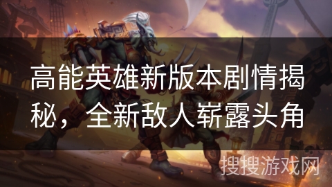 高能英雄新版本剧情揭秘，全新敌人崭露头角