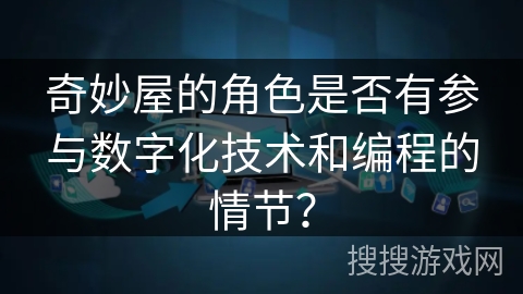 奇妙屋的角色是否有参与数字化技术和编程的情节？