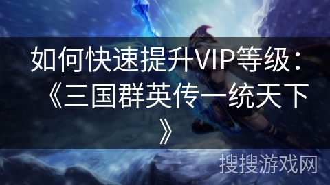 如何快速提升VIP等级：《三国群英传一统天下》