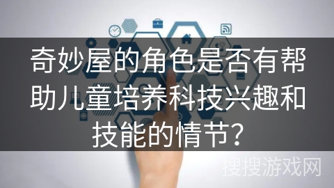 奇妙屋的角色是否有帮助儿童培养科技兴趣和技能的情节？