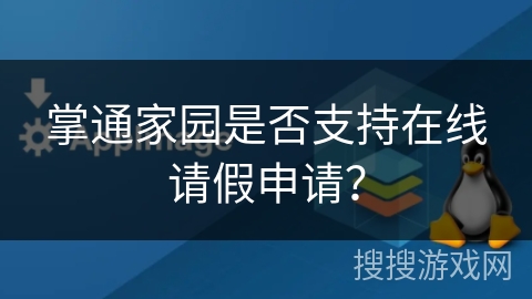 掌通家园是否支持在线请假申请? 掌通家园是否支持在线请假申请?