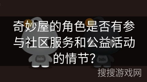 奇妙屋的角色是否有参与社区服务和公益活动的情节？