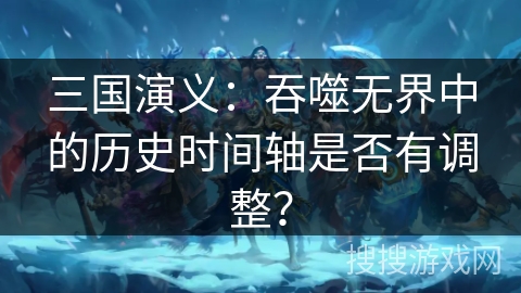 三国演义：吞噬无界中的历史时间轴是否有调整？