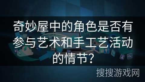 奇妙屋中的角色是否有参与艺术和手工艺活动的情节？
