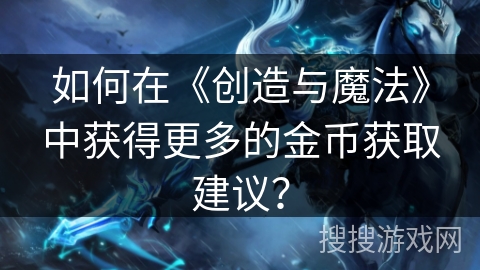 如何在《创造与魔法》中获得更多的金币获取建议? 如何在《创造与魔法》中获得更多的金币获取建议?