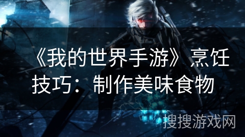 《我的世界手游》烹饪技巧：制作美味食物