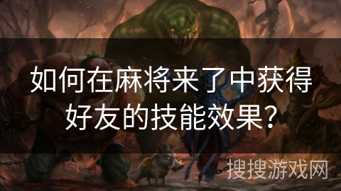如何在麻将来了中获得好友的技能效果？