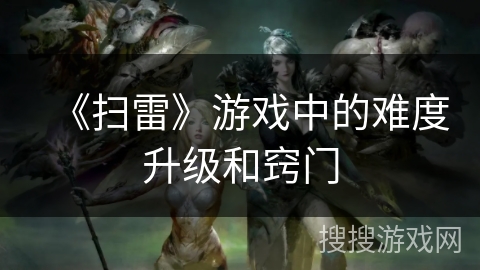 《扫雷》游戏中的难度升级和窍门 《扫雷》游戏中的难度升级和窍门