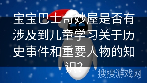 宝宝巴士奇妙屋是否有涉及到儿童学习关于历史事件和重要人物的知识？