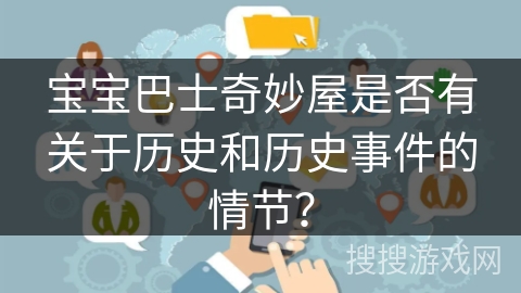 宝宝巴士奇妙屋是否有关于历史和历史事件的情节? 宝宝巴士奇妙屋是否有关于历史和历史事件的情节?