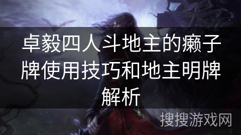 卓毅四人斗地主的癞子牌使用技巧和地主明牌解析