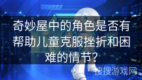 奇妙屋中的角色是否有帮助儿童克服挫折和困难的情节? 奇妙屋中的角色是否有帮助儿童克服挫折和困难的情节?