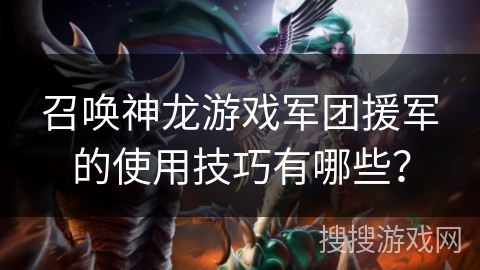 召唤神龙游戏军团援军的使用技巧有哪些？