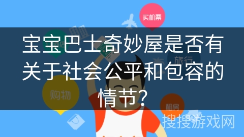 宝宝巴士奇妙屋是否有关于社会公平和包容的情节? 宝宝巴士奇妙屋是否有关于社会公平和包容的情节?