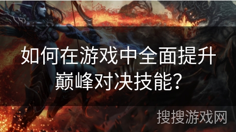 如何在游戏中全面提升巅峰对决技能？