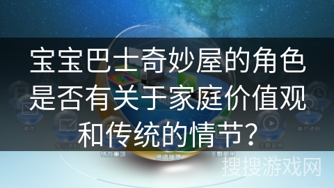 宝宝巴士奇妙屋的角色是否有关于家庭价值观和传统的情节? 宝宝巴士奇妙屋的角色是否有关于家庭价值观和传统的情节?