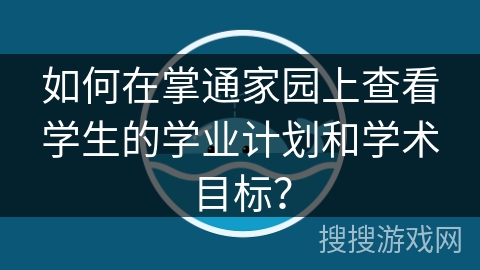 如何在掌通家园上查看学生的学业计划和学术目标？