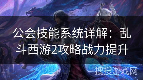 公会技能系统详解：乱斗西游2攻略战力提升