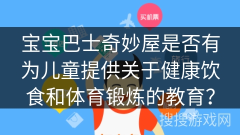 宝宝巴士奇妙屋是否有为儿童提供关于健康饮食和体育锻炼的教育？