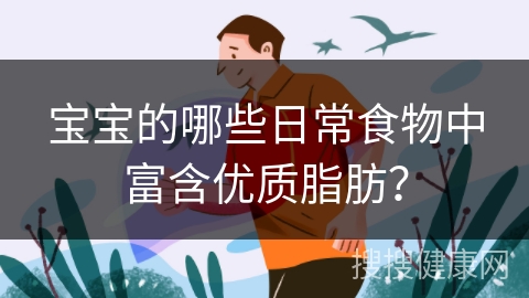 宝宝的哪些日常食物中富含优质脂肪？