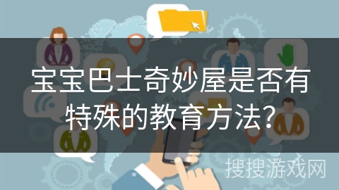 宝宝巴士奇妙屋是否有特殊的教育方法？