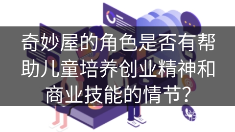 奇妙屋的角色是否有帮助儿童培养创业精神和商业技能的情节？
