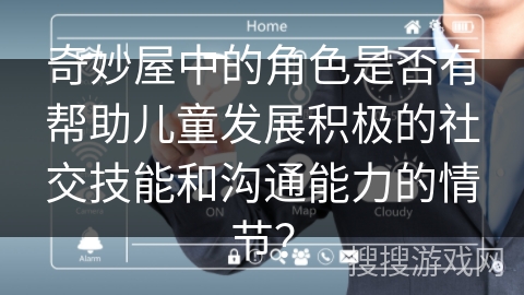 奇妙屋中的角色是否有帮助儿童发展积极的社交技能和沟通能力的情节？