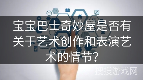 宝宝巴士奇妙屋是否有关于艺术创作和表演艺术的情节？