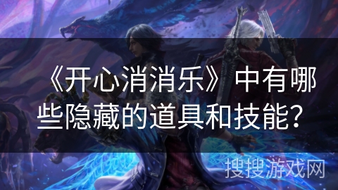 《开心消消乐》中有哪些隐藏的道具和技能？