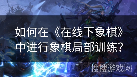 如何在《在线下象棋》中进行象棋局部训练？