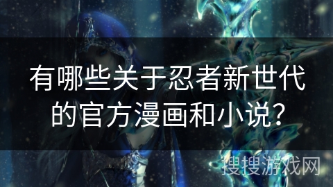 有哪些关于忍者新世代的官方漫画和小说？