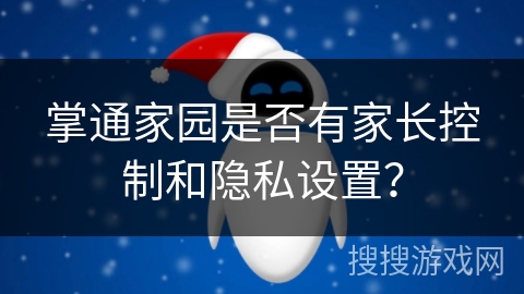掌通家园是否有家长控制和隐私设置？