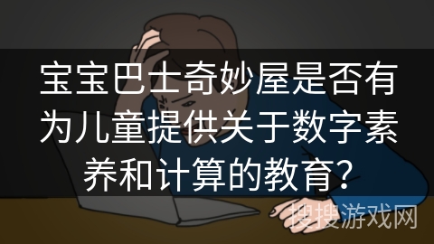 宝宝巴士奇妙屋是否有为儿童提供关于数字素养和计算的教育？