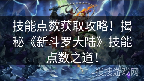 技能点数获取攻略!揭秘《新斗罗大陆》技能点数之道! 技能点数获取攻略!揭秘《新斗罗大陆》技能点数之道!