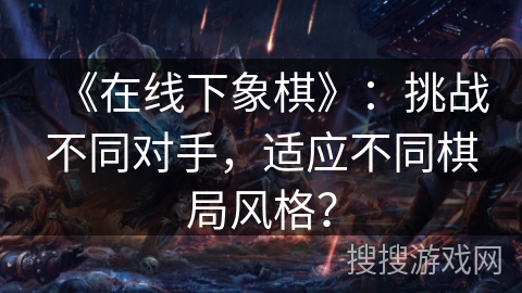 《在线下象棋》：挑战不同对手，适应不同棋局风格？