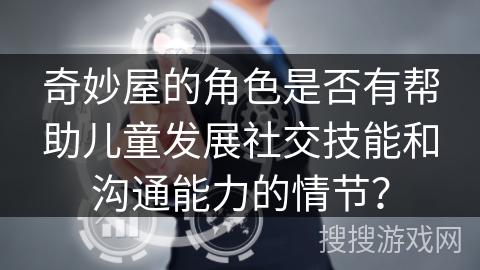 奇妙屋的角色是否有帮助儿童发展社交技能和沟通能力的情节？