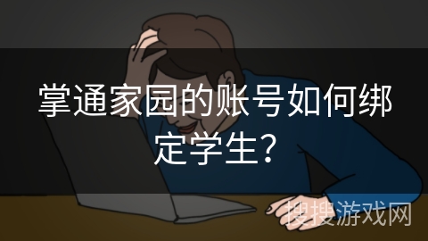 掌通家园的账号如何绑定学生? 掌通家园的账号如何绑定学生?