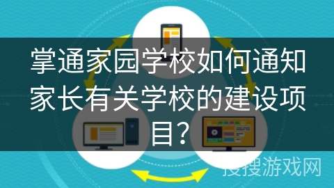 掌通家园学校如何通知家长有关学校的建设项目？