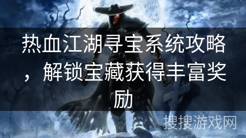 热血江湖寻宝系统攻略，解锁宝藏获得丰富奖励