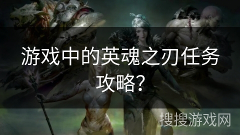 游戏中的英魂之刃任务攻略？