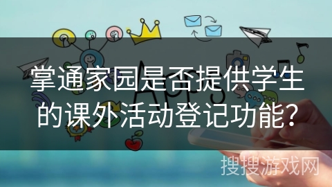 掌通家园是否提供学生的课外活动登记功能？