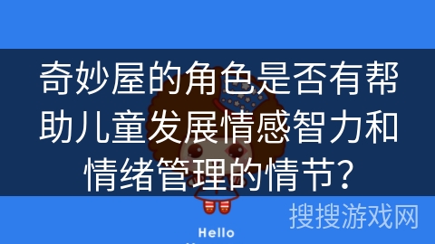 奇妙屋的角色是否有帮助儿童发展情感智力和情绪管理的情节? 奇妙屋的角色是否有帮助儿童发展情感智力和情绪管理的情节?