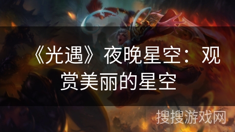 《光遇》夜晚星空:观赏美丽的星空 《光遇》夜晚星空:观赏美丽的星空