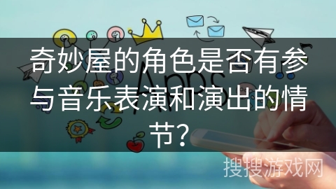 奇妙屋的角色是否有参与音乐表演和演出的情节？
