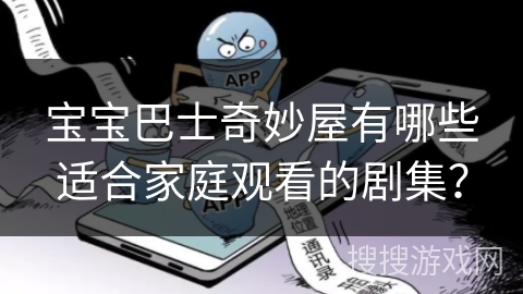 宝宝巴士奇妙屋有哪些适合家庭观看的剧集？