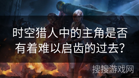 时空猎人中的主角是否有着难以启齿的过去？