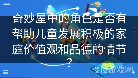奇妙屋中的角色是否有帮助儿童发展积极的家庭价值观和品德的情节？