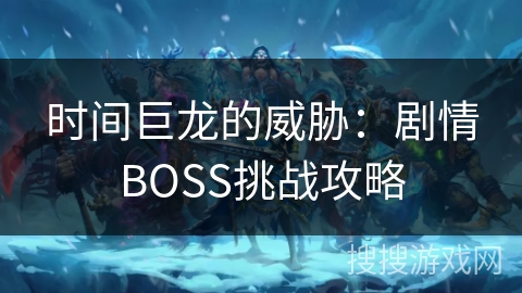时间巨龙的威胁：剧情BOSS挑战攻略