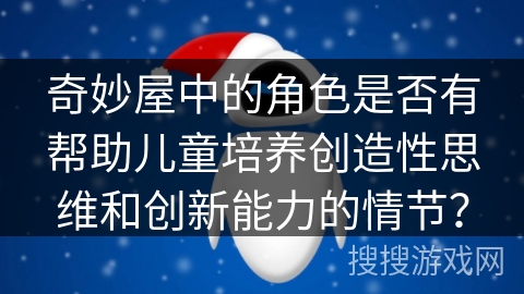 奇妙屋中的角色是否有帮助儿童培养创造性思维和创新能力的情节？