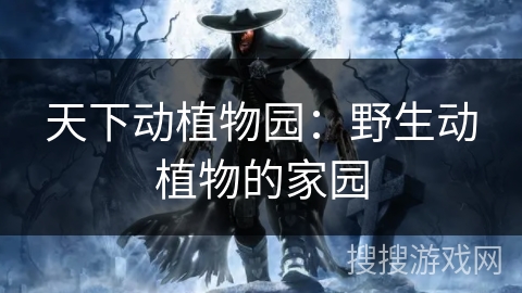 天下动植物园:野生动植物的家园 天下动植物园:野生动植物的家园